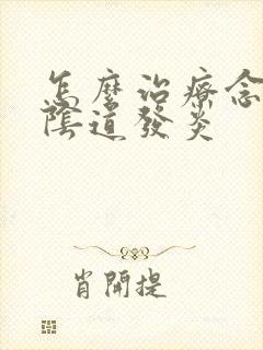 怎么治疗念球菌阴道发炎