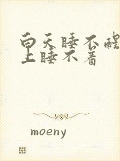 白天睡不醒,晚上睡不着