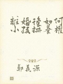 离婚后如何争取小孩抚养权