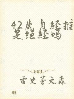 42岁月经推迟是绝经吗