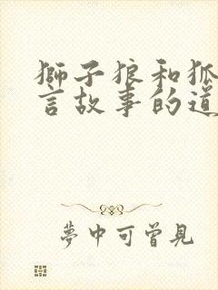 狮子狼和狐狸寓言故事的道理