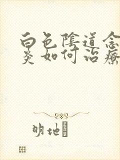 白色阴道念珠菌炎如何治疗