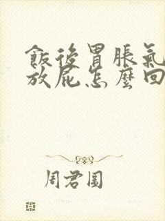 饭后胃胀气打嗝放屁怎么回事