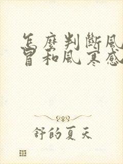 怎么判断风热感冒和风寒感冒的区别