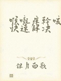 喉咙痒干咳怎么快速解决封面