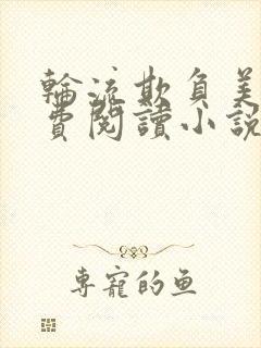 轮流欺负美人免费阅读小说