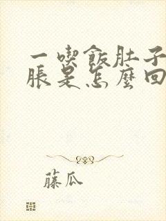 一吃饭肚子就撑胀是怎么回事