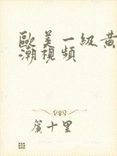 欧美一级黄色喷潮视频