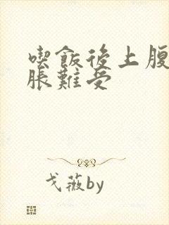 吃饭后上腹部饱胀难受