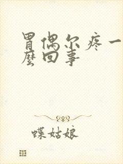 胃偶尔疼一阵怎么回事