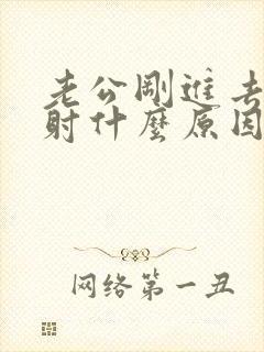 老公刚进去就想射什么原因