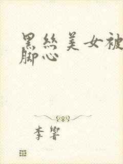 黑丝美女被绑挠脚心