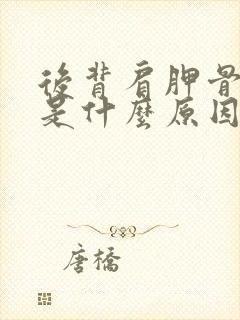 后背肩胛骨酸胀是什么原因