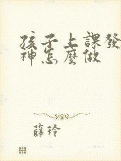 孩子上课发呆走神怎么做