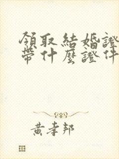 领取结婚证需要带什么证件