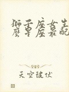 狮子座女生和什么星座最配封面