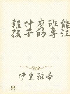 报什么班能培养孩子的专注力