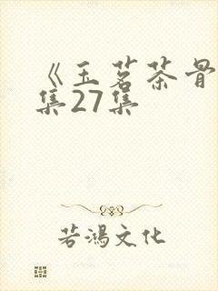 《玉茗茶骨》全集27集