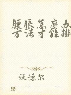 腹胀怎么办最快方法才能排便