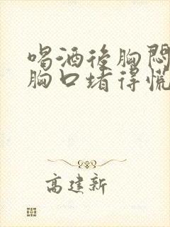 喝酒后胸闷气短胸口堵得慌怎么回事