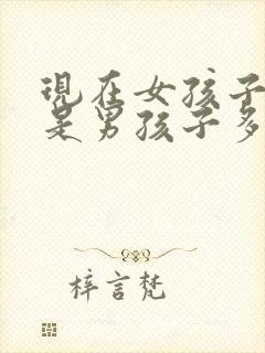 现在女孩子多还是男孩子多