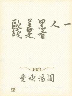 欧美黑人一级在线是看