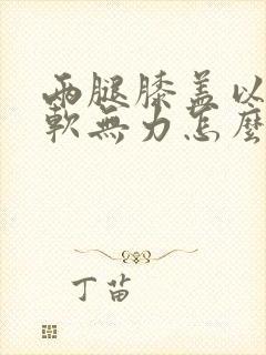 两腿膝盖以下酸软无力怎么回事