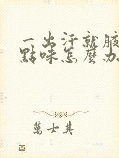 一出汗就腋下有点味怎么办