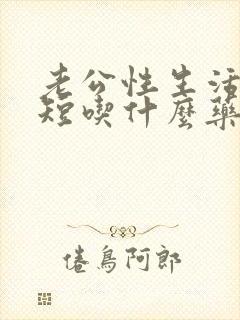 老公性生活时间短吃什么药