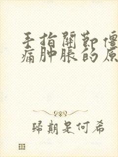 手指关节僵硬疼痛肿胀的原因