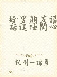 给男朋友讲个笑话逗他开心