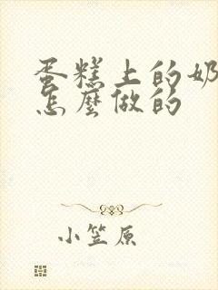 蛋糕上的奶油是怎么做的