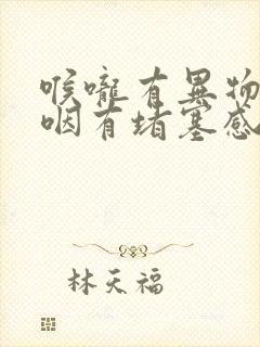 喉咙有异物感吞咽有堵塞感胸口疼痛