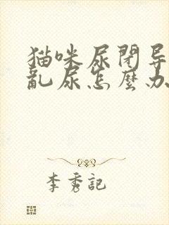 猫咪尿闭导尿后乱尿怎么办