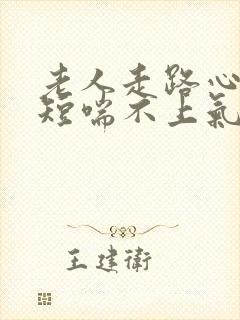 老人走路心慌气短喘不上气