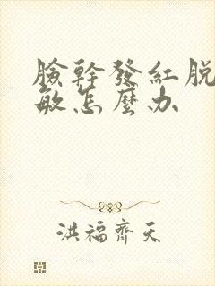 脸干发红脱皮过敏怎么办