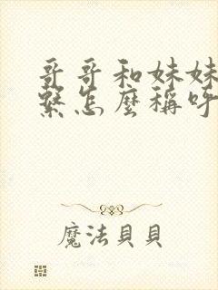 哥哥和妹妹的关系怎么称呼