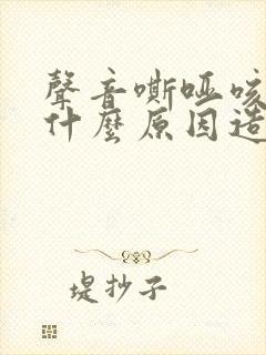 声音嘶哑咳嗽是什么原因造成的