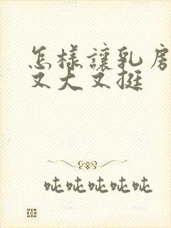 怎样让乳房变得又大又挺