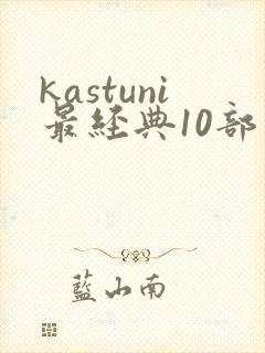 kastuni最经典10部电影