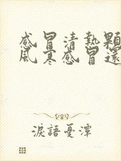 感冒清热颗粒治风寒感冒还是风热感冒