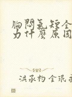 胸闷气短全身无力什么原因