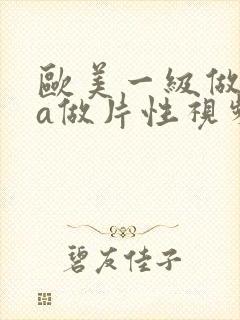 欧美一级做一级a做片性视频黑人国产