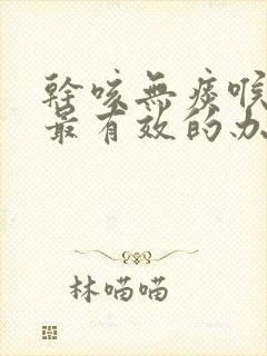 干咳无痰喉咙痒最有效的办法