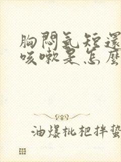 胸闷气短还有点咳嗽是怎么回事