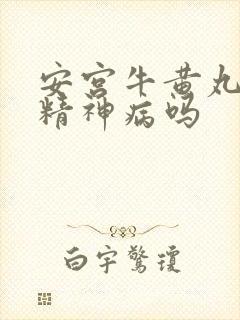 安宫牛黄丸能治精神病吗封面