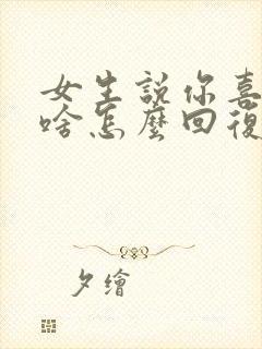 女生说你喜欢我啥怎么回复