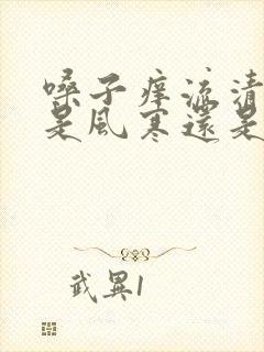 嗓子痒流清鼻涕是风寒还是风热