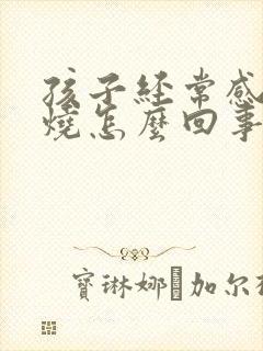 孩子经常感冒发烧怎么回事