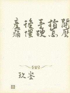 产后手指关节疼痛僵硬怎么办封面